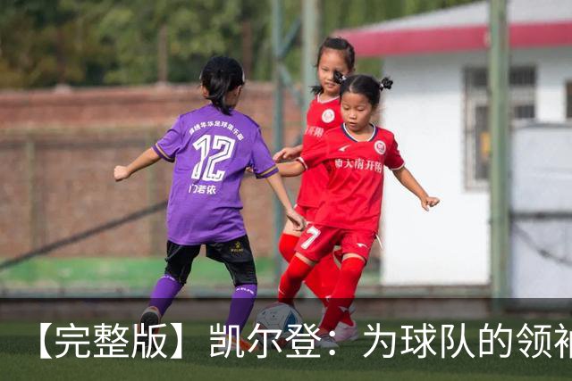 【完整版】凯尔登：为球队的领袖感到骄傲 他承担了巨大的角色