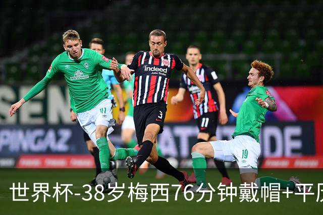 世界杯-38岁梅西76分钟戴帽+平历史纪录 阿根廷3-0阿尔及利亚