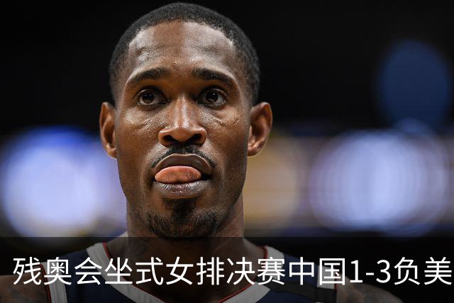 残奥会坐式女排决赛中国1-3负美国 连续3届获银牌